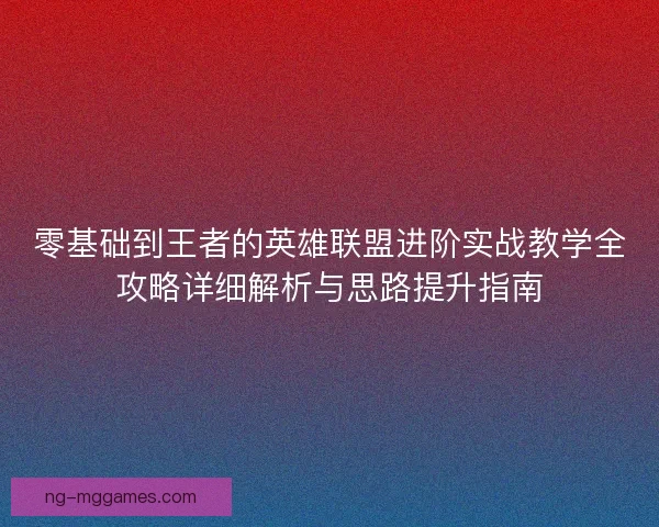 零基础到王者的英雄联盟进阶实战教学全攻略详细解析与思路提升指南