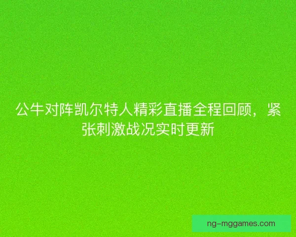 公牛对阵凯尔特人精彩直播全程回顾，紧张刺激战况实时更新