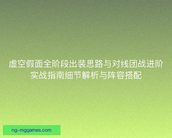 虚空假面全阶段出装思路与对线团战进阶实战指南细节解析与阵容搭配