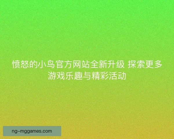 愤怒的小鸟官方网站全新升级 探索更多游戏乐趣与精彩活动