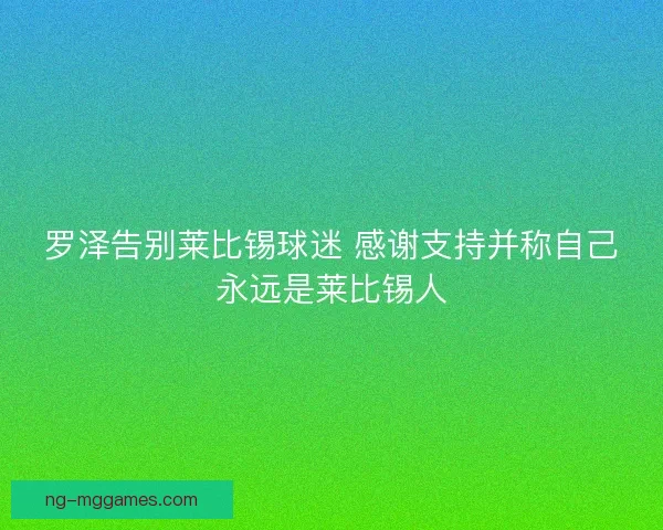 罗泽告别莱比锡球迷 感谢支持并称自己永远是莱比锡人
