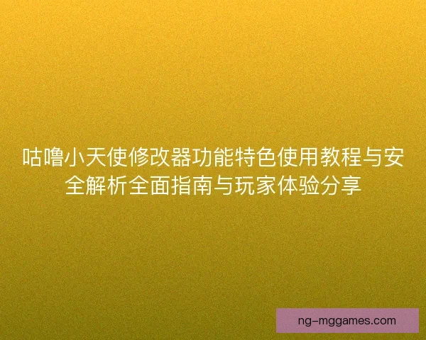 咕噜小天使修改器功能特色使用教程与安全解析全面指南与玩家体验分享